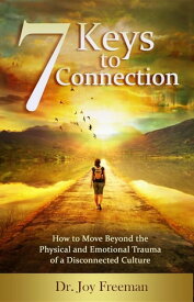 7 Keys to Connection How to Move Beyond the Physical and Emotional Trauma of a Disconnected Culture【電子書籍】[ Joy Lynn Freeman ]