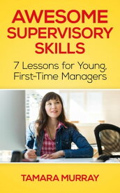 Awesome Supervisory Skills: Seven Lessons for Young, First-Time Managers【電子書籍】[ Tamara Murray ]
