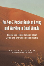 An A-To-Z Pocket Guide to Living and Working in Saudi Arabia Twenty-Six Things to Know About Living and Working in Saudi Arabia【電子書籍】[ Valerie David ]