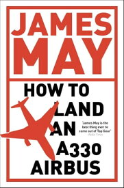 How to Land an A330 Airbus And Other Vital Skills for the Modern Man【電子書籍】[ James May ]
