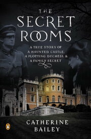 The Secret Rooms A True Story of a Haunted Castle, a Plotting Duchess, and a Family Secret【電子書籍】[ Catherine Bailey ]