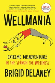 Wellmania Extreme Misadventures in the Search for Wellness【電子書籍】[ Brigid Delaney ]