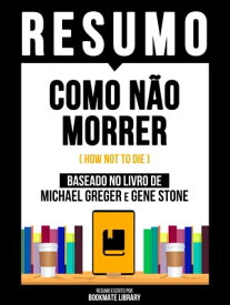 Resumo - Como N?o Morrer (How Not To Die) - Baseado No Livro De Michael Greger E Gene Stone【電子書籍】[ Bookmate Editorial ]