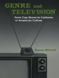 Genre and Television From Cop Shows to Cartoons in American Culture【電子書籍】[ Jason Mittell ]