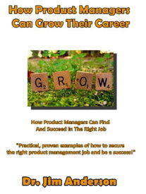 How Product Managers Can Grow Their Career: How Product Managers Can Find And Succeed In The Right Job【電子書籍】[ Jim Anderson ]
