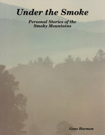 Under the Smoke: Personal Stories of the Smoky Mountains【電子書籍】[ Gene Harmon ]