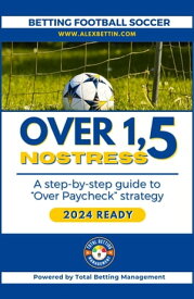 Betting Football Soccer 2024: OVER 1,5 NO STRESS STEP-BY-STEP GUIDE TO “OVER PAYCHECK STRATEGY”【電子書籍】[ Alex Bettin ]