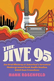 The Jive 95 An Oral History of America’s Greatest Underground Rock Radio Station, KSAN San Francisco【電子書籍】[ Hank Rosenfeld ]
