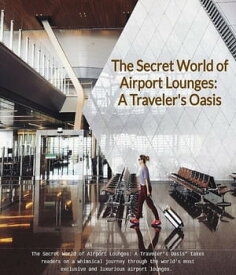 The Secret World of Airport Lounges A Traveler's Oasis【電子書籍】[ Dan Starrette ]