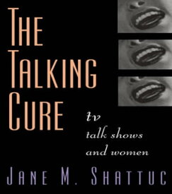 The Talking Cure TV Talk Shows and Women【電子書籍】[ Jane M. Shattuc ]