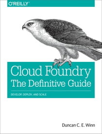 Cloud Foundry: The Definitive Guide Develop, Deploy, and Scale【電子書籍】[ Duncan C. E. Winn ]