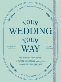 Your Wedding, Your Way The Modern Couple's Guide to Destination Elopements, Courthouse Ceremonies, Intimate Dinner Parties, and Other Nontraditional Nuptials【電子書籍】[ Scott Shaw ]