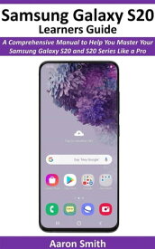 Samsung Galaxy S20 Learners Guide A Comprehensive Manual to Help You Master Your Samsung Galaxy S20 and S20 Series like a Pro【電子書籍】[ Aaron Smith ]