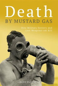 Death By Mustard Gas How Military Secrecy and Lost Weapons Can Kill【電子書籍】[ Geoff Plunkett ]