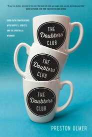 The Doubters' Club Good-Faith Conversations with Skeptics, Atheists, and the Spiritually Wounded【電子書籍】[ Preston Ulmer ]