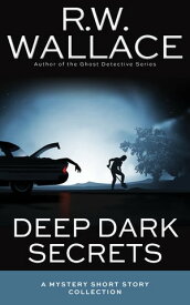 Deep Dark Secrets A Mystery Short Story Collection【電子書籍】[ R.W. Wallace ]