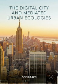 The Digital City and Mediated Urban Ecologies【電子書籍】[ Kristin Scott ]