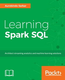Learning Spark SQL Design, implement, and deliver successful streaming applications, machine learning pipelines and graph applications using Spark SQL API【電子書籍】[ Aurobindo Sarkar ]