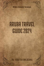 Aruba Travel Guide 2024 Aruba's Romantic Getaways【電子書籍】[ Timothy Balderas ]