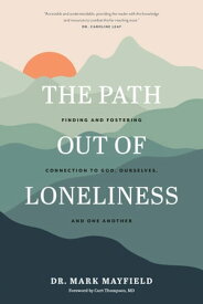 The Path out of Loneliness Finding and Fostering Connection to God, Ourselves, and One Another【電子書籍】[ Dr. Mark Mayfield ]