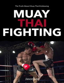 Muay Thai Fighting: The Truth About Muay Thai Kickboxing【電子書籍】[ Jason Lee ]