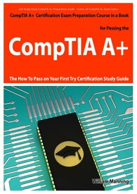 CompTIA A+ Exam Preparation Course in a Book for Passing the CompTIA A+ Certified Exam - The How To Pass on Your First Try Certification Study Guide【電子書籍】[ William Manning ]