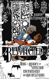 Bewitched: Being a history of affection, enchantment, and housecleaning【電子書籍】[ Juniper Butterworth ]