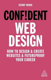 Confident Web Design How to Design and Create Websites and Futureproof Your Career【電子書籍】[ Kenny Wood ]