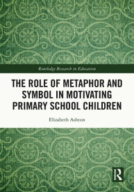The Role of Metaphor and Symbol in Motivating Primary School Children【電子書籍】[ Elizabeth Ashton ]