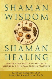 Shaman Wisdom, Shaman Healing Deepen Your Ability to Heal with Visionary and Spiritual Tools and Practices【電子書籍】[ Michael Samuels, M.D. ]