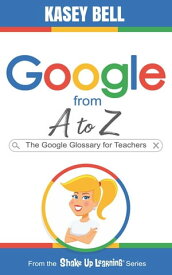 Google from A to Z The Google Glossary for Teachers【電子書籍】[ Kasey Bell ]