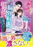 5年ぶりの旦那様と離婚するはずがーークールな脳外科医の執着愛が爆発して【スパダリ医者兄弟シリーズ】【SS付き】