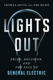 Lights Out Pride, Delusion, and the Fall of General Electric【電子書籍】[ Thomas Gryta ]