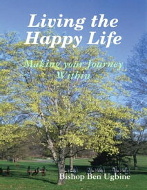 Living the Happy Life - Making Your Journey Within【電子書籍】[ Bishop Ben Ugbine ]
