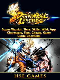 Dragon Ball Legends, Super Warrior, Tiers, Skills, Wiki, App, Characters, Tips, Cheats, Game Guide Unofficial【電子書籍】[ Hiddenstuff Guides ]