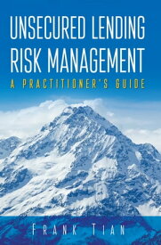 Unsecured Lending Risk Management A Practitioner's Guide【電子書籍】[ Frank Tian ]