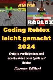 Coding Roblox leicht gemacht 2024 Erstelle, ver?ffentliche und monetarisiere deine Spiele auf Roblox【電子書籍】[ Jean Peak ]