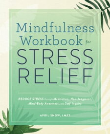 Mindfulness Workbook for Stress Relief Reduce Stress through Meditation, Non-Judgment, Mind-Body Awareness, and Self-Inquiry【電子書籍】[ April Snow LMFT ]