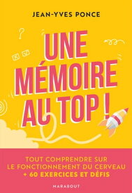 Une m?moire au top ! Tout comprendre sur le fonctionnement du cerveau + 60 exercices et d?fis【電子書籍】[ Jean-Yves Ponce ]