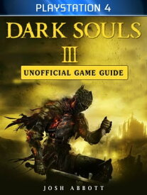 Dark Souls III Playstation 4 Unofficial Game Guide【電子書籍】[ Josh Abbott ]