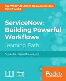 ServiceNow: Building Powerful Workflows【電子書籍】[ Tim Woodruff ]
