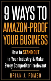 9 Ways to Amazon-Proof Your Business How to STAND OUT in Your Industry & Make Every Competitor Irrelevant【電子書籍】[ Brian J. Pombo ]