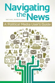 Navigating the News A Political Media User's Guide【電子書籍】[ Michael K. Baranowski ]