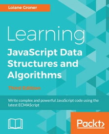 Learning JavaScript Data Structures and Algorithms Write complex and powerful JavaScript code using the latest ECMAScript【電子書籍】[ Loiane Groner ]