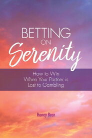 Betting On Serenity How To Win When Your Partner Is Lost To Gambling【電子書籍】[ Honey Bear ]