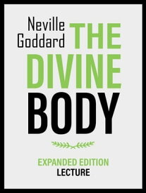 The Divine Body - Expanded Edition Lecture【電子書籍】[ Neville Goddard ]