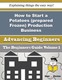How to Start a Potatoes (prepared Frozen) Production Business (Beginners Guide) How to Start a Potatoes (prepared Frozen) Production Business (Beginners Guide)【電子書籍】[ Nathanael Petit ]