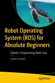 Robot Operating System (ROS) for Absolute Beginners Robotics Programming Made Easy【電子書籍】[ Lentin Joseph ]