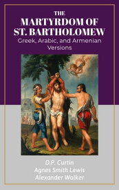 The Martyrdom of St. Bartholomew Greek, Arabic, and Armenian Versions【電子書籍】[ D.P. Curtin ]