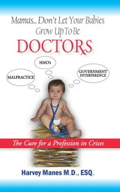 Mamas Don't Let Your Babies Grow up to Be Doctors The Cure for a Profession in Crises【電子書籍】[ Dr. Harvey Manes ]